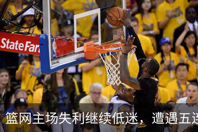 篮网主场失利继续低迷，遭遇五连败分析